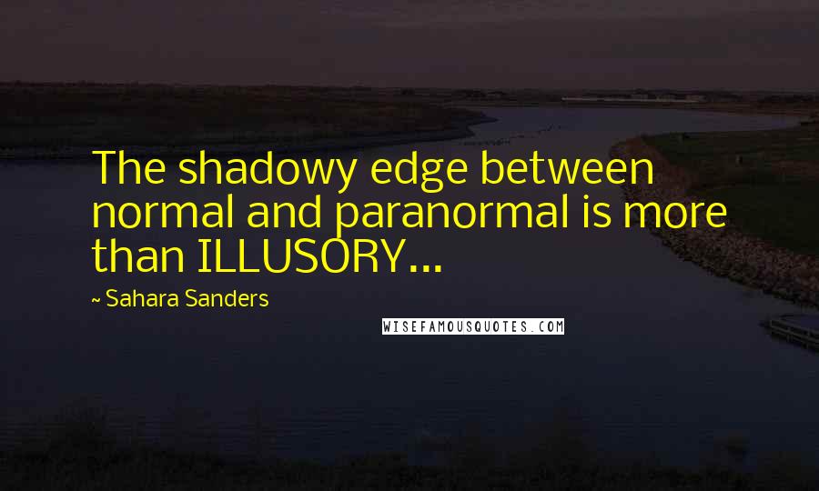 Sahara Sanders Quotes: The shadowy edge between normal and paranormal is more than ILLUSORY...