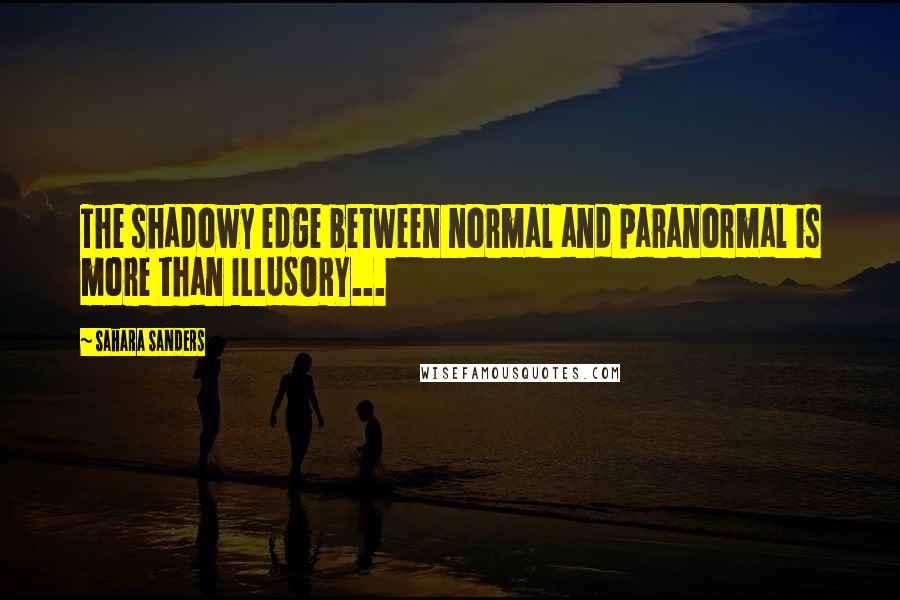 Sahara Sanders Quotes: The shadowy edge between normal and paranormal is more than ILLUSORY...