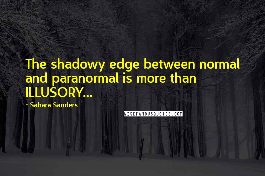 Sahara Sanders Quotes: The shadowy edge between normal and paranormal is more than ILLUSORY...