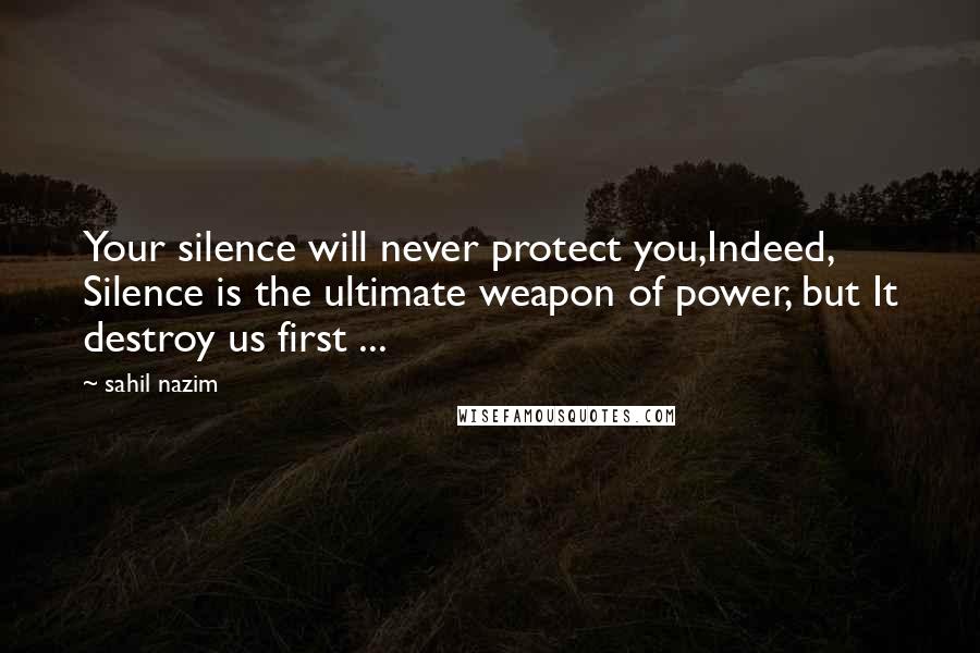 Sahil Nazim Quotes: Your silence will never protect you,Indeed, Silence is the ultimate weapon of power, but It destroy us first ...