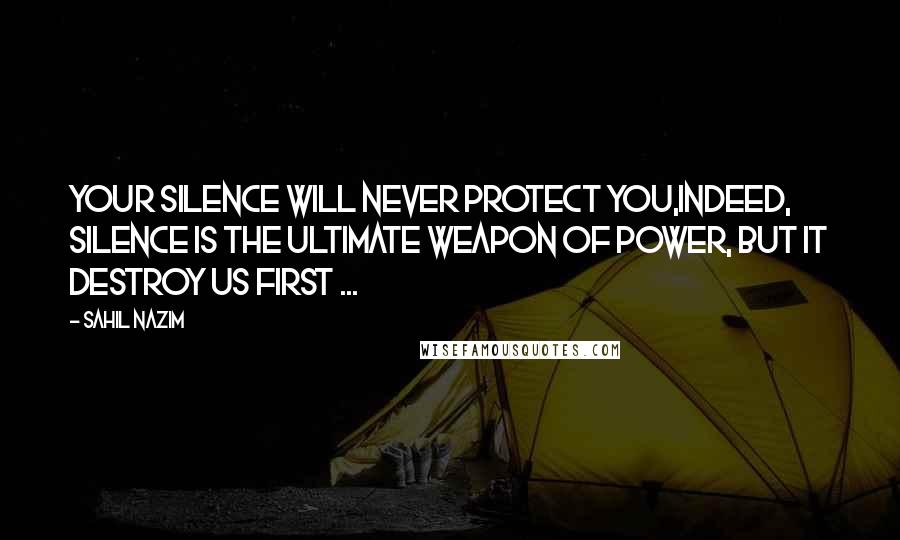 Sahil Nazim Quotes: Your silence will never protect you,Indeed, Silence is the ultimate weapon of power, but It destroy us first ...