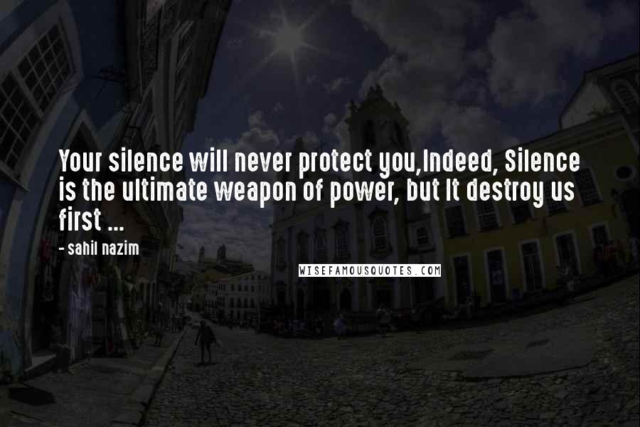 Sahil Nazim Quotes: Your silence will never protect you,Indeed, Silence is the ultimate weapon of power, but It destroy us first ...