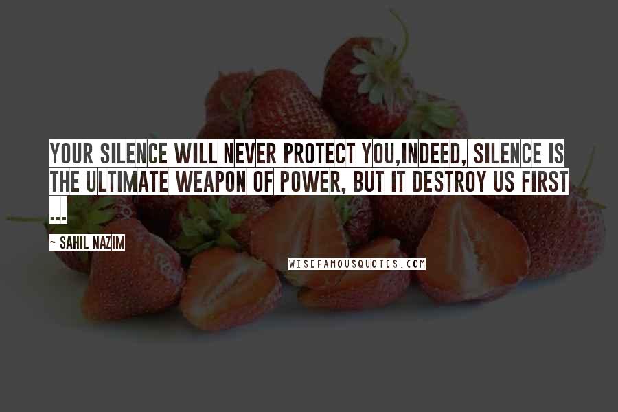 Sahil Nazim Quotes: Your silence will never protect you,Indeed, Silence is the ultimate weapon of power, but It destroy us first ...