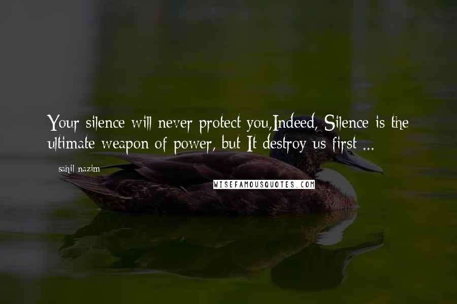 Sahil Nazim Quotes: Your silence will never protect you,Indeed, Silence is the ultimate weapon of power, but It destroy us first ...