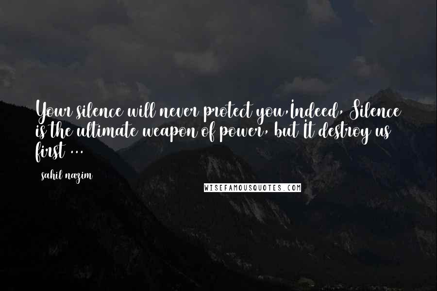 Sahil Nazim Quotes: Your silence will never protect you,Indeed, Silence is the ultimate weapon of power, but It destroy us first ...
