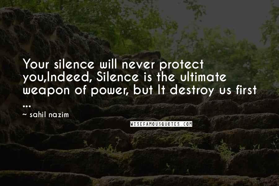 Sahil Nazim Quotes: Your silence will never protect you,Indeed, Silence is the ultimate weapon of power, but It destroy us first ...