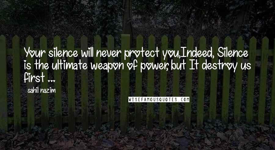 Sahil Nazim Quotes: Your silence will never protect you,Indeed, Silence is the ultimate weapon of power, but It destroy us first ...