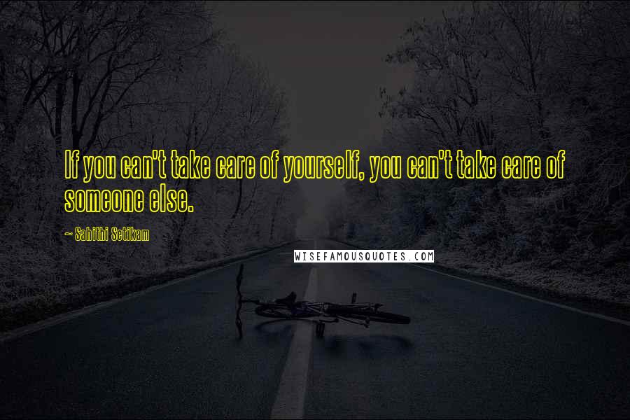 Sahithi Setikam Quotes: If you can't take care of yourself, you can't take care of someone else.