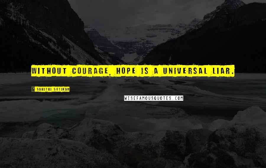 Sahithi Setikam Quotes: Without Courage, Hope is a Universal liar.