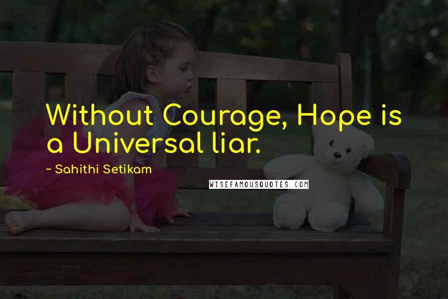 Sahithi Setikam Quotes: Without Courage, Hope is a Universal liar.