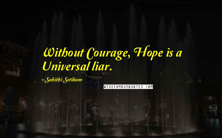 Sahithi Setikam Quotes: Without Courage, Hope is a Universal liar.