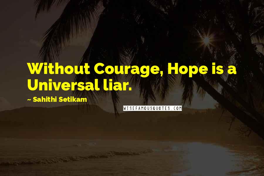 Sahithi Setikam Quotes: Without Courage, Hope is a Universal liar.