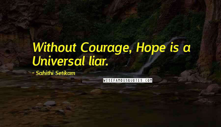 Sahithi Setikam Quotes: Without Courage, Hope is a Universal liar.