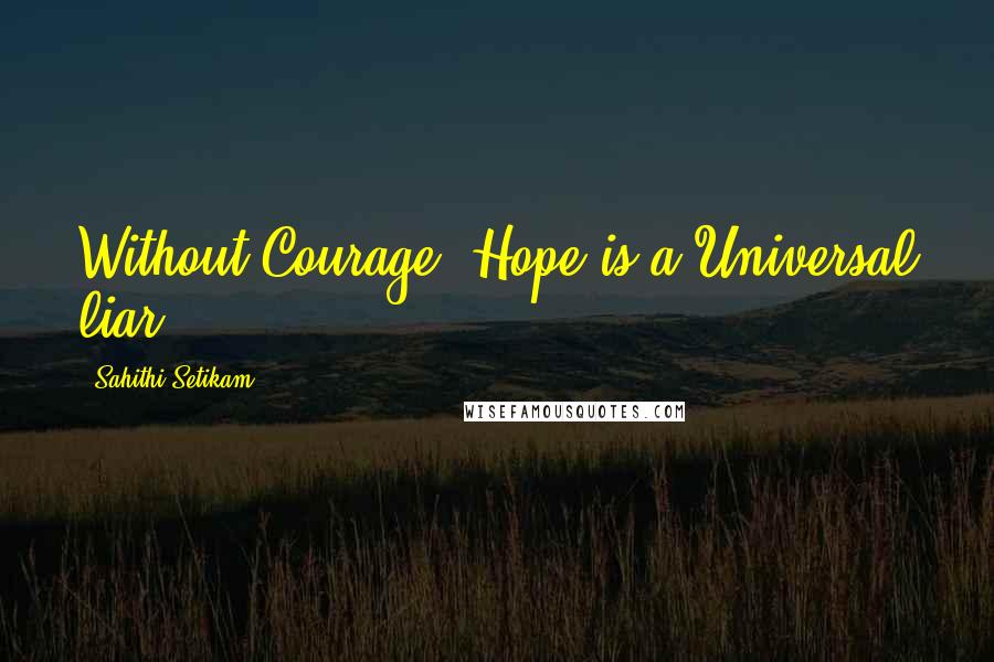 Sahithi Setikam Quotes: Without Courage, Hope is a Universal liar.