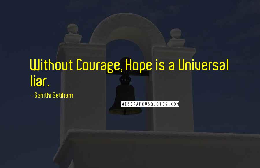 Sahithi Setikam Quotes: Without Courage, Hope is a Universal liar.