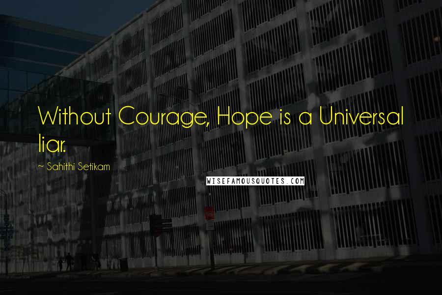 Sahithi Setikam Quotes: Without Courage, Hope is a Universal liar.