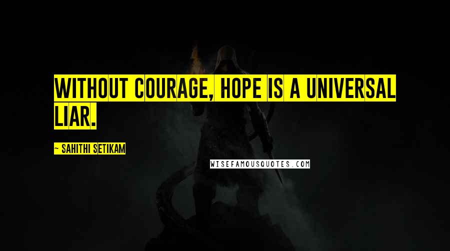 Sahithi Setikam Quotes: Without Courage, Hope is a Universal liar.