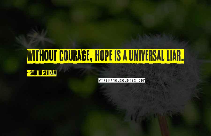 Sahithi Setikam Quotes: Without Courage, Hope is a Universal liar.