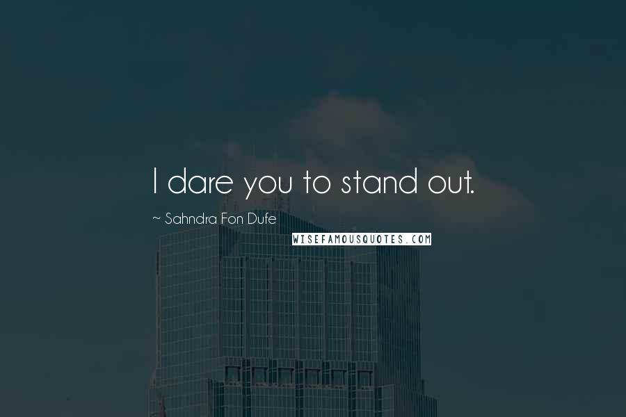 Sahndra Fon Dufe Quotes: I dare you to stand out.