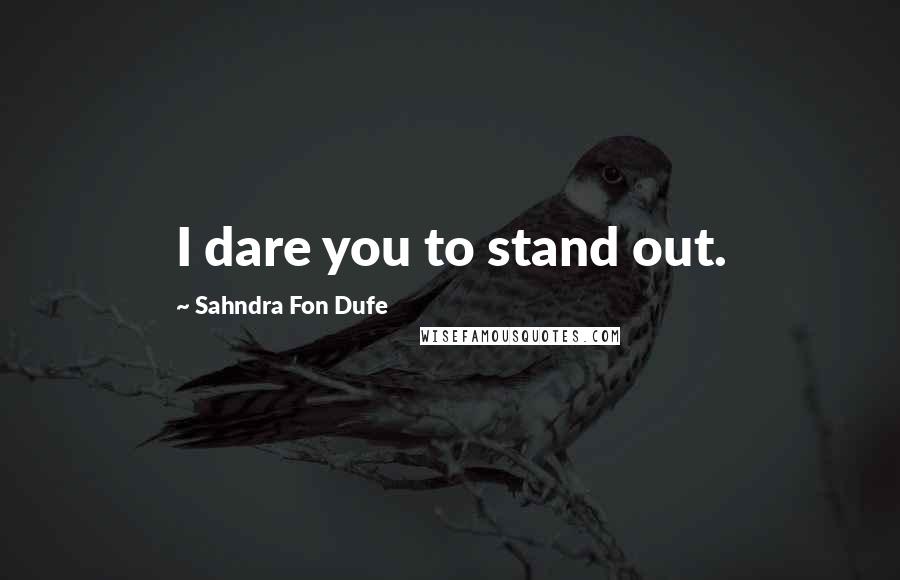 Sahndra Fon Dufe Quotes: I dare you to stand out.