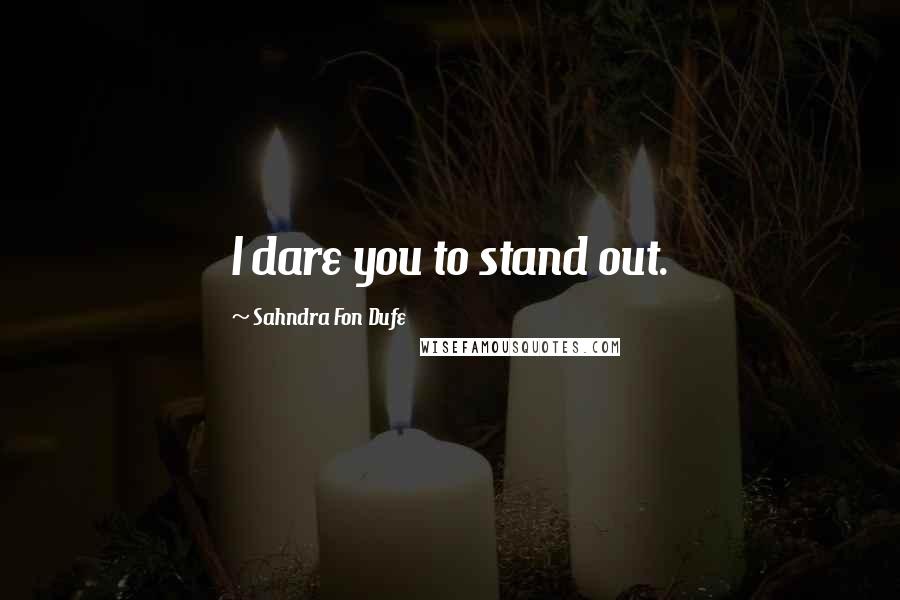 Sahndra Fon Dufe Quotes: I dare you to stand out.