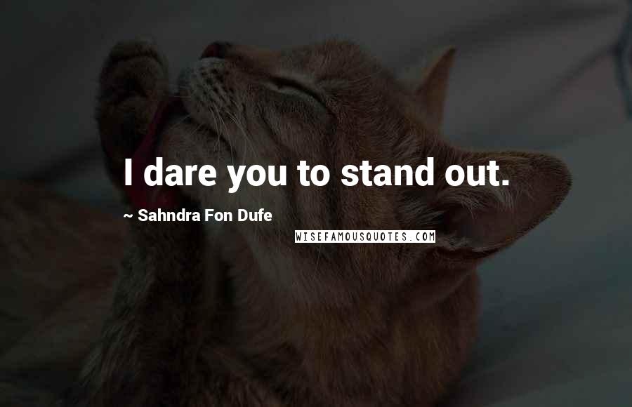 Sahndra Fon Dufe Quotes: I dare you to stand out.