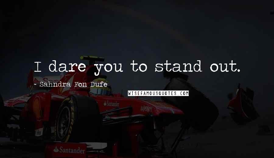 Sahndra Fon Dufe Quotes: I dare you to stand out.