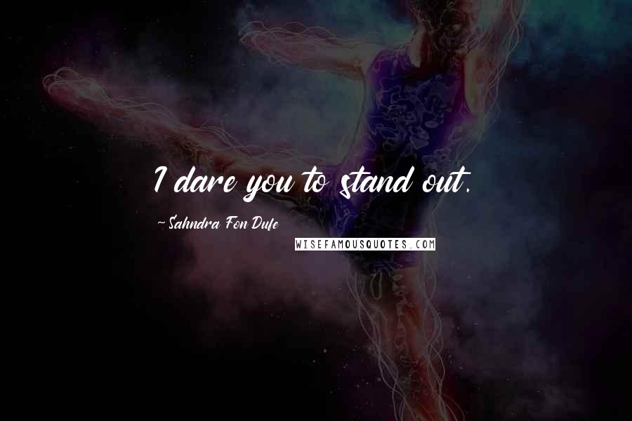 Sahndra Fon Dufe Quotes: I dare you to stand out.