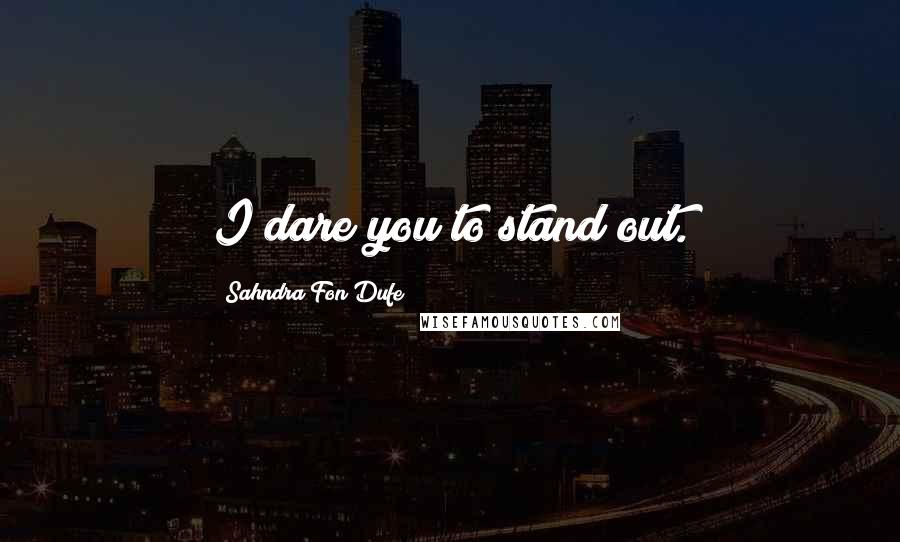 Sahndra Fon Dufe Quotes: I dare you to stand out.