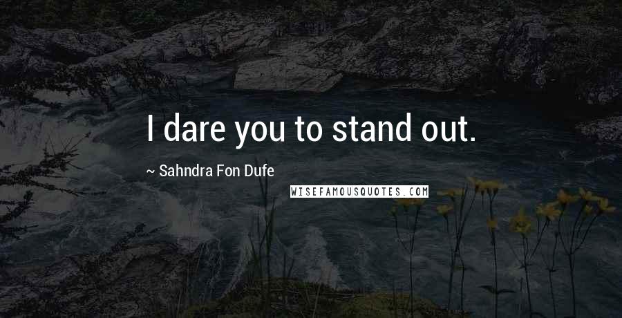 Sahndra Fon Dufe Quotes: I dare you to stand out.