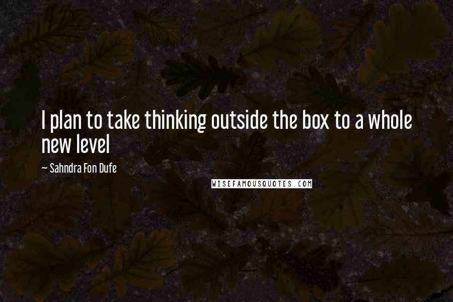 Sahndra Fon Dufe Quotes: I plan to take thinking outside the box to a whole new level