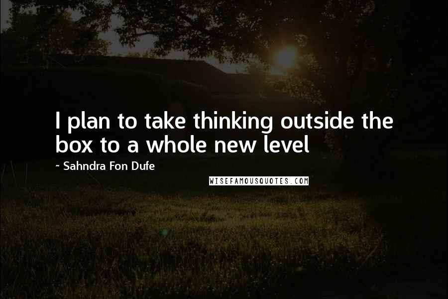 Sahndra Fon Dufe Quotes: I plan to take thinking outside the box to a whole new level
