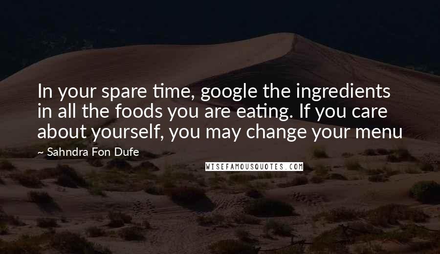 Sahndra Fon Dufe Quotes: In your spare time, google the ingredients in all the foods you are eating. If you care about yourself, you may change your menu