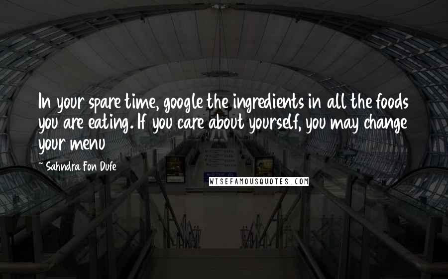 Sahndra Fon Dufe Quotes: In your spare time, google the ingredients in all the foods you are eating. If you care about yourself, you may change your menu