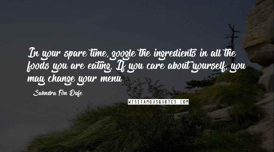 Sahndra Fon Dufe Quotes: In your spare time, google the ingredients in all the foods you are eating. If you care about yourself, you may change your menu