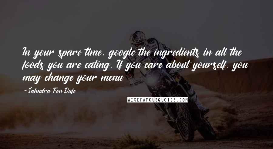 Sahndra Fon Dufe Quotes: In your spare time, google the ingredients in all the foods you are eating. If you care about yourself, you may change your menu