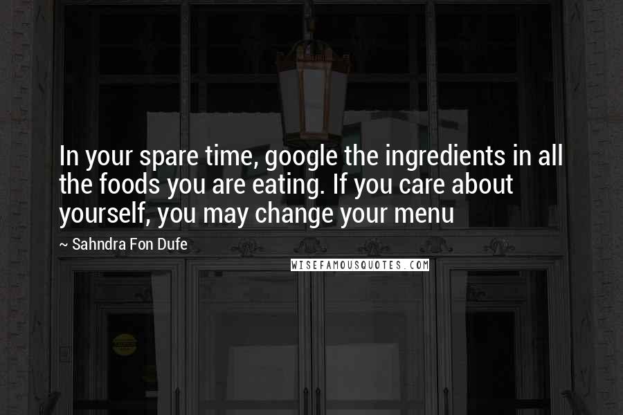 Sahndra Fon Dufe Quotes: In your spare time, google the ingredients in all the foods you are eating. If you care about yourself, you may change your menu