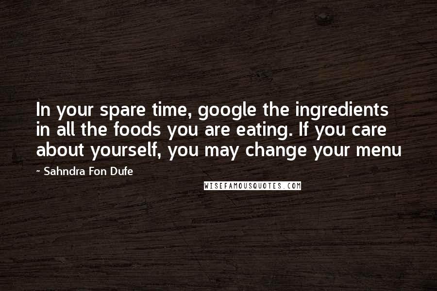 Sahndra Fon Dufe Quotes: In your spare time, google the ingredients in all the foods you are eating. If you care about yourself, you may change your menu