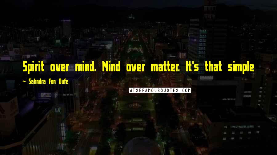 Sahndra Fon Dufe Quotes: Spirit over mind. Mind over matter. It's that simple