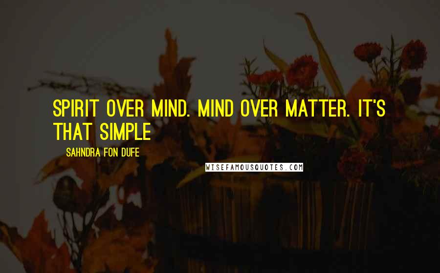 Sahndra Fon Dufe Quotes: Spirit over mind. Mind over matter. It's that simple