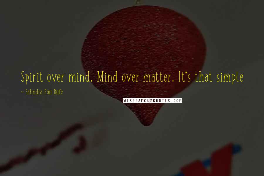Sahndra Fon Dufe Quotes: Spirit over mind. Mind over matter. It's that simple