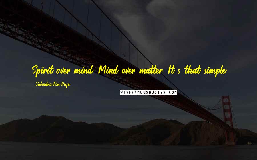 Sahndra Fon Dufe Quotes: Spirit over mind. Mind over matter. It's that simple