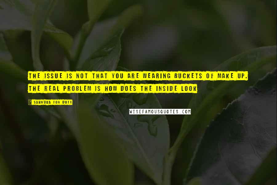 Sahndra Fon Dufe Quotes: The issue is not that you are wearing buckets of make up. The real problem is how does the inside look