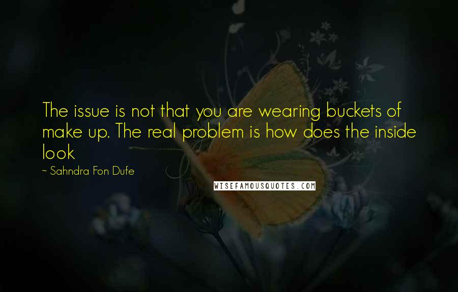 Sahndra Fon Dufe Quotes: The issue is not that you are wearing buckets of make up. The real problem is how does the inside look