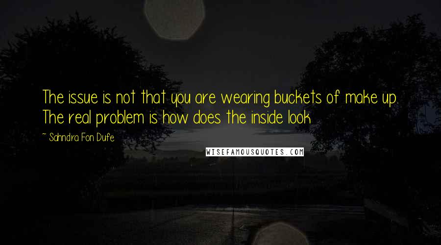 Sahndra Fon Dufe Quotes: The issue is not that you are wearing buckets of make up. The real problem is how does the inside look