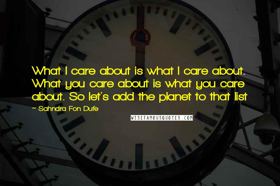 Sahndra Fon Dufe Quotes: What I care about is what I care about. What you care about is what you care about. So let's add the planet to that list