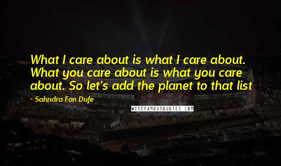 Sahndra Fon Dufe Quotes: What I care about is what I care about. What you care about is what you care about. So let's add the planet to that list