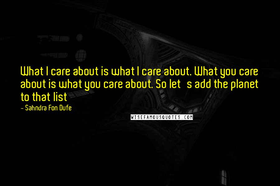 Sahndra Fon Dufe Quotes: What I care about is what I care about. What you care about is what you care about. So let's add the planet to that list