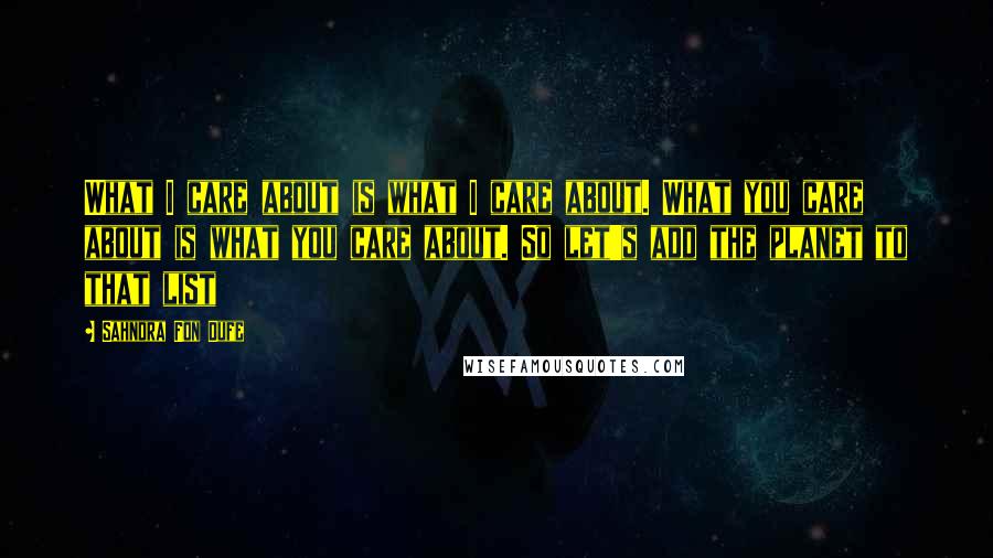 Sahndra Fon Dufe Quotes: What I care about is what I care about. What you care about is what you care about. So let's add the planet to that list