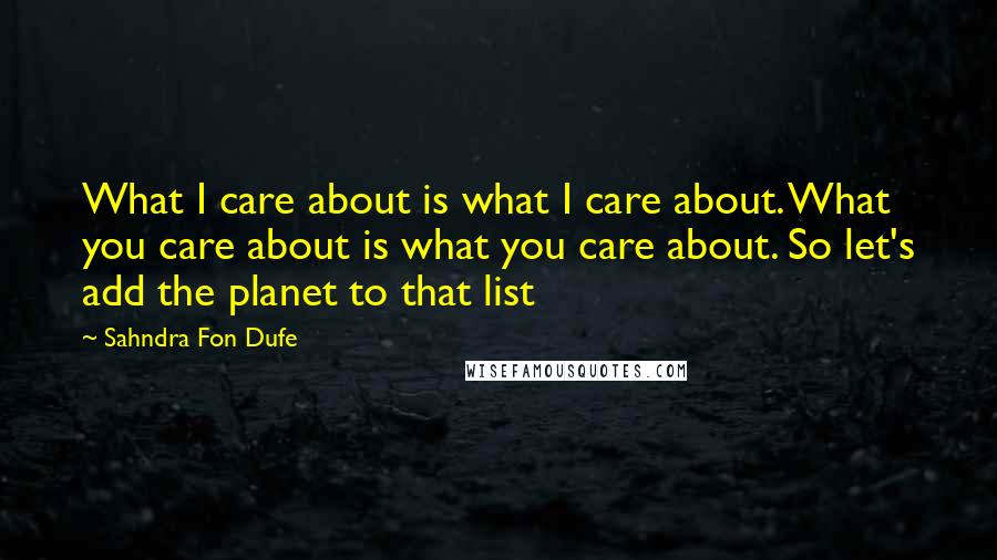 Sahndra Fon Dufe Quotes: What I care about is what I care about. What you care about is what you care about. So let's add the planet to that list